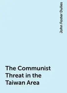 «The Communist Threat in the Taiwan Area» by John Foster Dulles