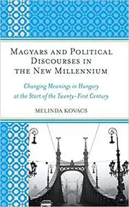 Magyars and Political Discourses in the New Millennium: Changing Meanings in Hungary at the Start of the Twenty-First Ce