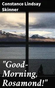 «“Good-Morning, Rosamond!”» by Constance Lindsay Skinner