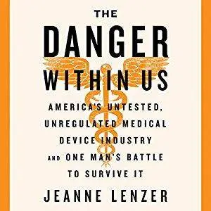 The Danger Within Us: America's Untested, Unregulated Medical Device Industry and One Man's Battle to Survive It [Audiobook]