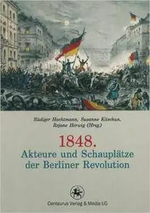 1848. Akteure und Schauplätze der Berliner Revolution