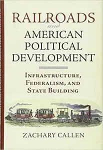 Railroads and American Political Development: Infrastructure, Federalism, and State Building