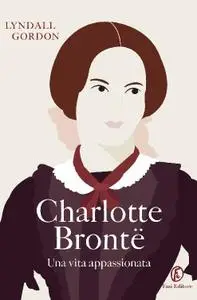 Lyndall Gordon - Charlotte Brontë. Una vita appassionata