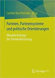 Parteien, Parteiensysteme und politische Orientierungen: Aktuelle Beiträge der Parteienforschung