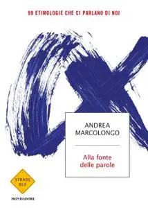 Andrea Marcolongo - Alla fonte delle parole. 99 etimologie che ci parlano di noi
