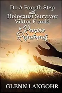 Do A Fourth Step With Holocaust Survivor Viktor Frankl To Remove Resentments