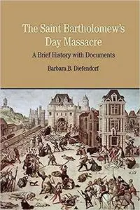 The St. Bartholomew's Day Massacre: A Brief History with Documents