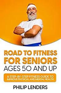 Road to Fitness for Seniors Ages 50 and Up: A Step-by-Step Fitness Guide to Improve Physical and Mental Health