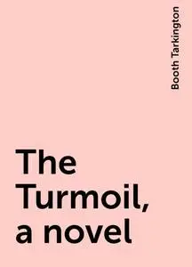 «The Turmoil, a novel» by Booth Tarkington