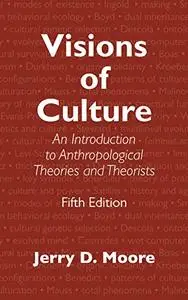 Visions of Culture: An Introduction to Anthropological Theories and Theorists, 5th Edition