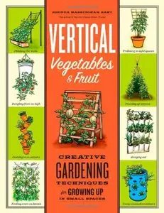 Vertical Vegetables & Fruit: Creative Gardening Techniques for Growing Up in Small Spaces (repost)