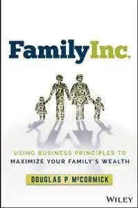 Family Inc. : Using Business Principles to Maximize Your Family's Wealth