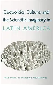 Geopolitics, Culture, and the Scientific Imaginary in Latin America