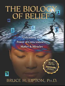 The Biology of Belief: Unleashing the Power of Consciousness, Matter and Miracles (repost)