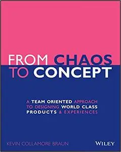 From Chaos to Concept: A Team Oriented Approach to Designing World Class Products and Experiences