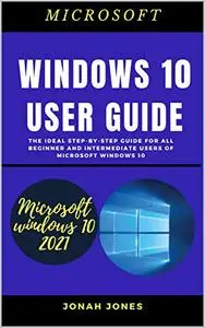 Windows 10 User Guide : The Ideal Step-By-Step Guide For All Beginners And Intermediate Users Of Microsoft Windows 10