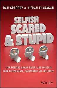 Selfish, Scared and Stupid: Stop Fighting Human Nature And Increase Your Performance, Engagement And Influence (repost)