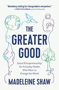 The Greater Good: Social Entrepreneurship for Everyday People Who Want to Change the World