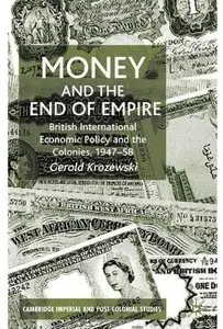 Money and the End of Empire: British International Economic Policy and the Colonies, 1947-58