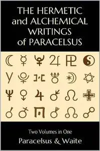 The Hermetic and Alchemical Writings of Paracelsus--Two Volumes in One