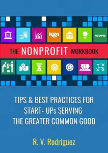 The Nonprofit Workbook: Tips & Best Practices for Start-Ups Serving the Greater Common Good