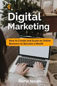 Digital Marketing: How to Create and Scale an Online Business to $10,000 a Month