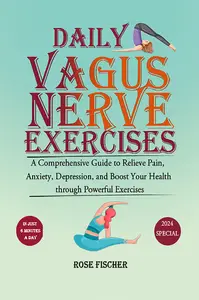 Daily Vagus Nerve Exercises: A Comprehensive Guide to Relieve Pain, Anxiety, Depression, and Boost Your Health through Powerful