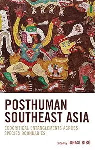 Posthuman Southeast Asia: Ecocritical Entanglements Across Species Boundaries