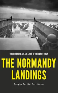 The Normandy Landings: The History of D-Day and a Tour of the Beaches Today