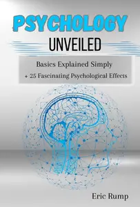 Psychology Unveiled: A Beginner's Guide: Basics Explained Simply + 25 Fascinating Psychological Effects