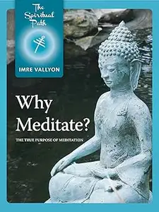 Why Meditate?: The True Purpose of Meditation