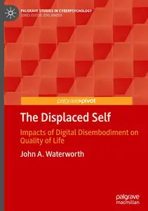 The Displaced Self: Impacts of Digital Disembodiment on Quality of Life (Palgrave Studies in Cyberpsychology)