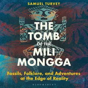The Tomb of the Mili Mongga: Fossils, Folklore, and Adventures at the Edge of Reality [Audiobook]