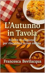 Francesca Bevilacqua  – L’Autunno in Tavola: Ricette di stagione per riscaldare la tua cucina (2025)