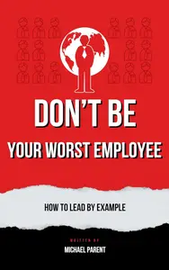 Don't be your worst employee : How to lead by example