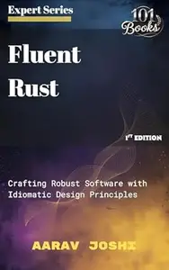 Fluent Rust: Crafting Robust Software with Idiomatic Design Principles