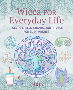 Wicca for Everyday Life: Celtic spells, chants, and rituals for busy witches