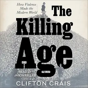 The Killing Age: How Violence Made the Modern World [Audiobook]