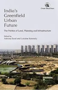 India's Greenfield Urban Future:: The Politics of Land, Planning and Infrastructure