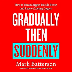 Gradually Then Suddenly: How to Dream Bigger, Decide Better, and Leave a Lasting Legacy [Audiobook]