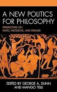 A New Politics for Philosophy: Perspectives on Plato, Nietzsche, and Strauss