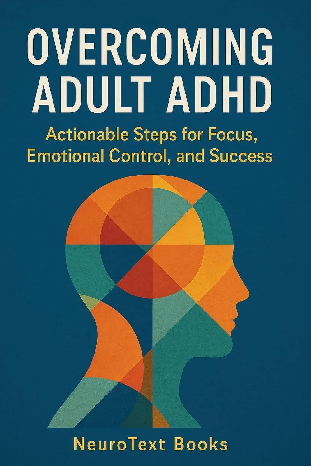 Overcoming Adult ADHD: Actionable Steps for Focus, Emotional Control, and Success