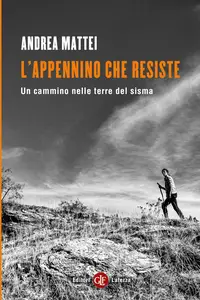 Andrea Mattei - L'Appennino che resiste. Un cammino nelle terre del sisma