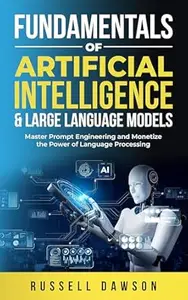 Fundamentals of Artificial Intelligence & Large Language Models: Master Prompt Engineering and Monetize the Power of Language