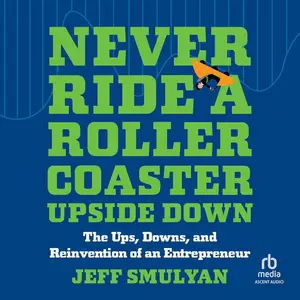 Never Ride a Rollercoaster Upside Down: The Ups, Downs, and Reinvention of an Entrepreneur