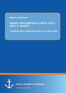 Quality Management in Micro firms – Myth or Reality? A Maltese Micro Manufacturing firm under review: A Maltese Micro Manufactu