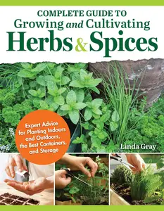 Complete Guide to Growing and Cultivating Herbs & Spices: Expert Advice for Planting Indoors and Outdoors