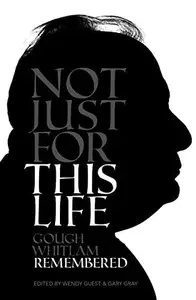 Not Just For This Life : Gough Whitlam Remembered