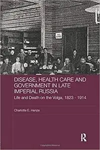 Disease, Health Care and Government in Late Imperial Russia: Life and Death on the Volga, 1823-1914