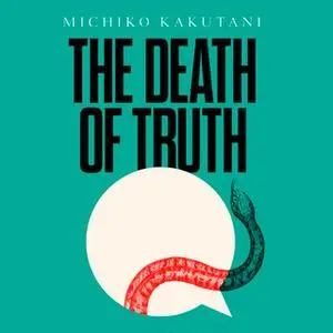 «The Death of Truth» by Michiko Kakutani